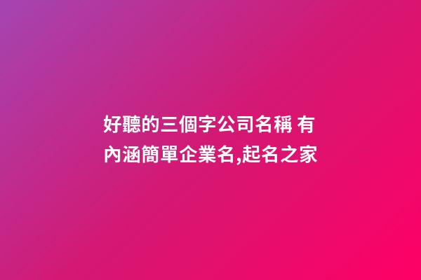 好聽的三個字公司名稱 有內涵簡單企業名,起名之家